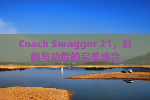 Coach Swagger 21，时尚与功能的完美结合